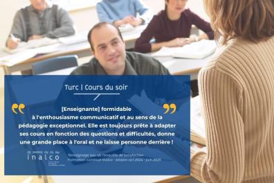 Témoignage d'un stagiaire en formation continue Langue Turc :[Enseignante] formidable  à l'enthousiasme communicatif et au sens de la pédagogie exceptionnel. Elle est toujours prête à adapter ses cours en fonction des questions et difficultés, donne une grande place à l'oral et ne laisse personne derrière ! 